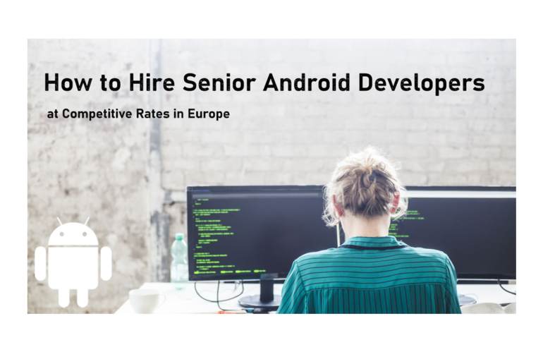 How to Hire Senior Android Developers at Competitive Rates in Europe